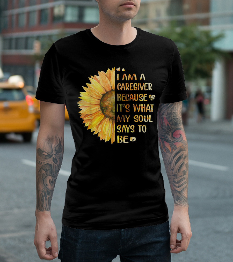 I Am A Caregiver Because It's What My Soul Says To Be Sunflower Heart And Infinity Symbols T-Shirt
