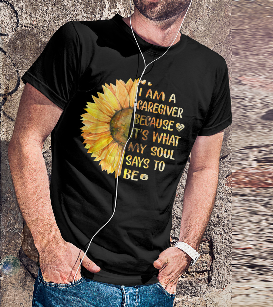 I Am A Caregiver Because It's What My Soul Says To Be Sunflower Heart And Infinity Symbols T-Shirt