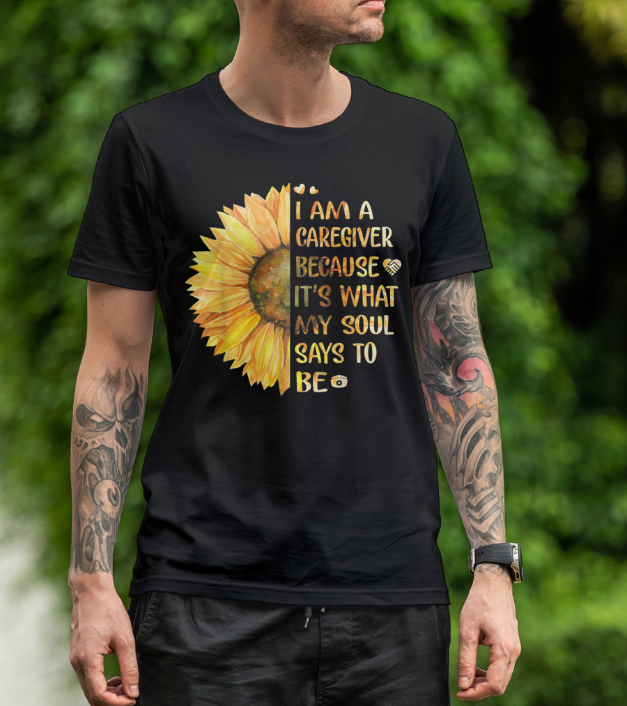 I Am A Caregiver Because It's What My Soul Says To Be Sunflower Heart And Infinity Symbols T-Shirt