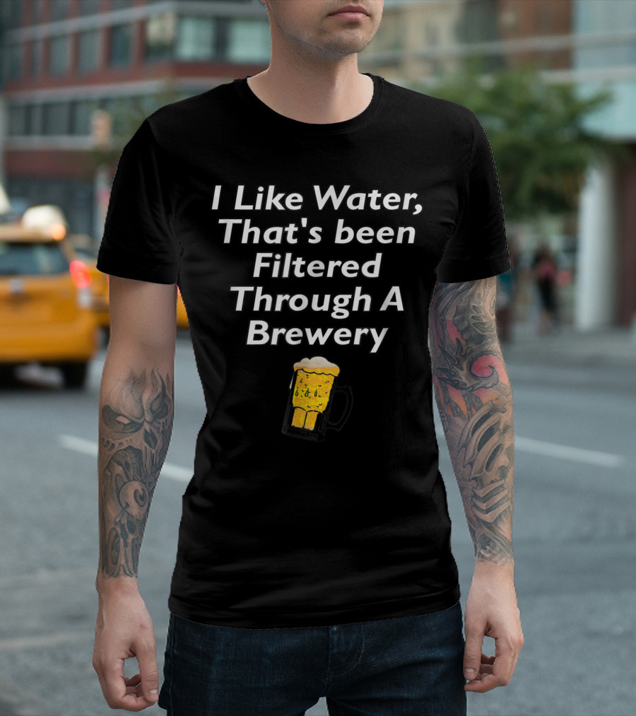 I Like Water That's Been Filtered Through A Brewery Beer Mug T-Shirt