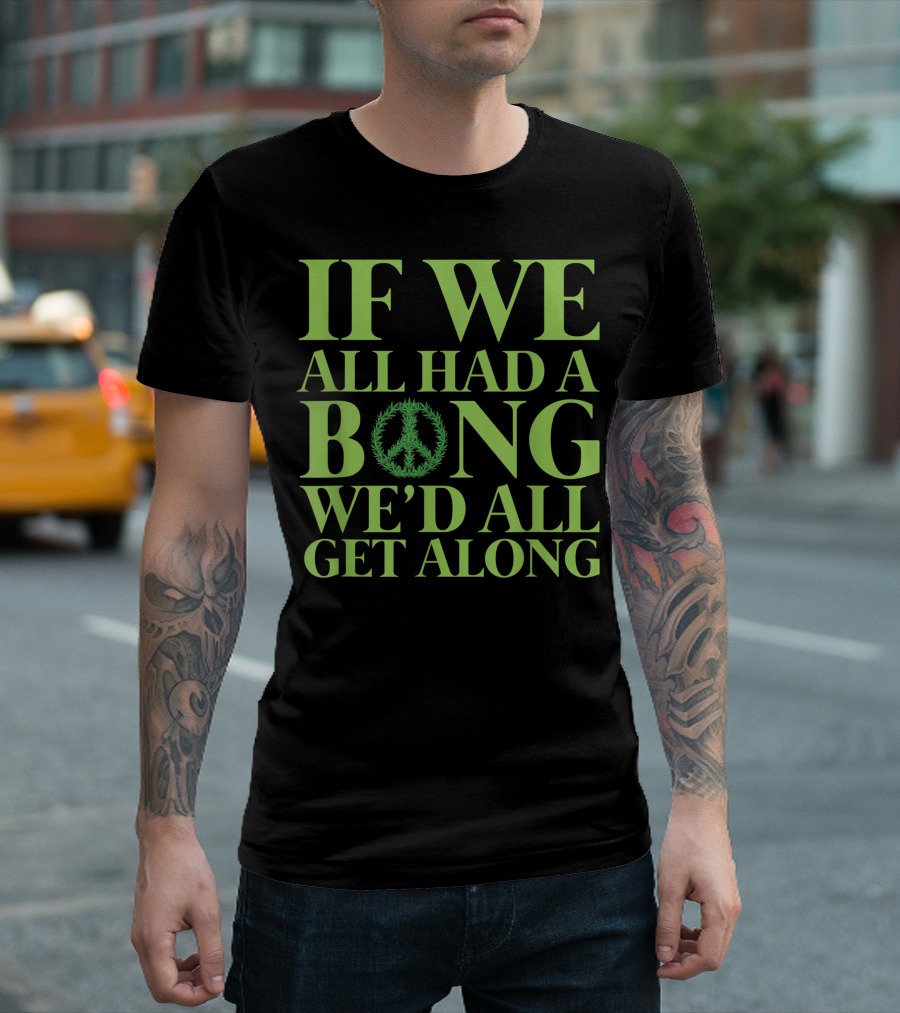 If We All Had A Bong Peace Symbol Cannabis Weed We'd All Get Along T-Shirt
