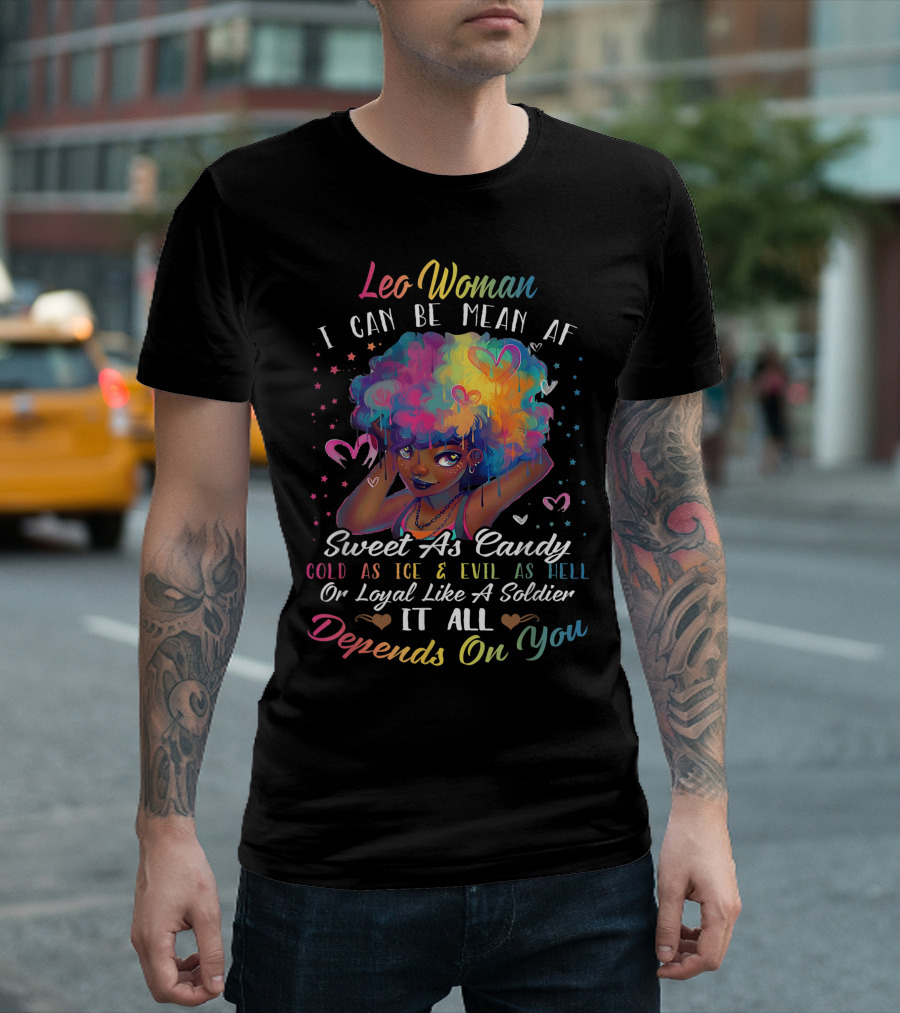 Leo Woman I Can Be Mean AF Sweet As Candy Cold As Ice Evil As Hell Or Loyal Like A Soldier It All Depends On You T-Shirt
