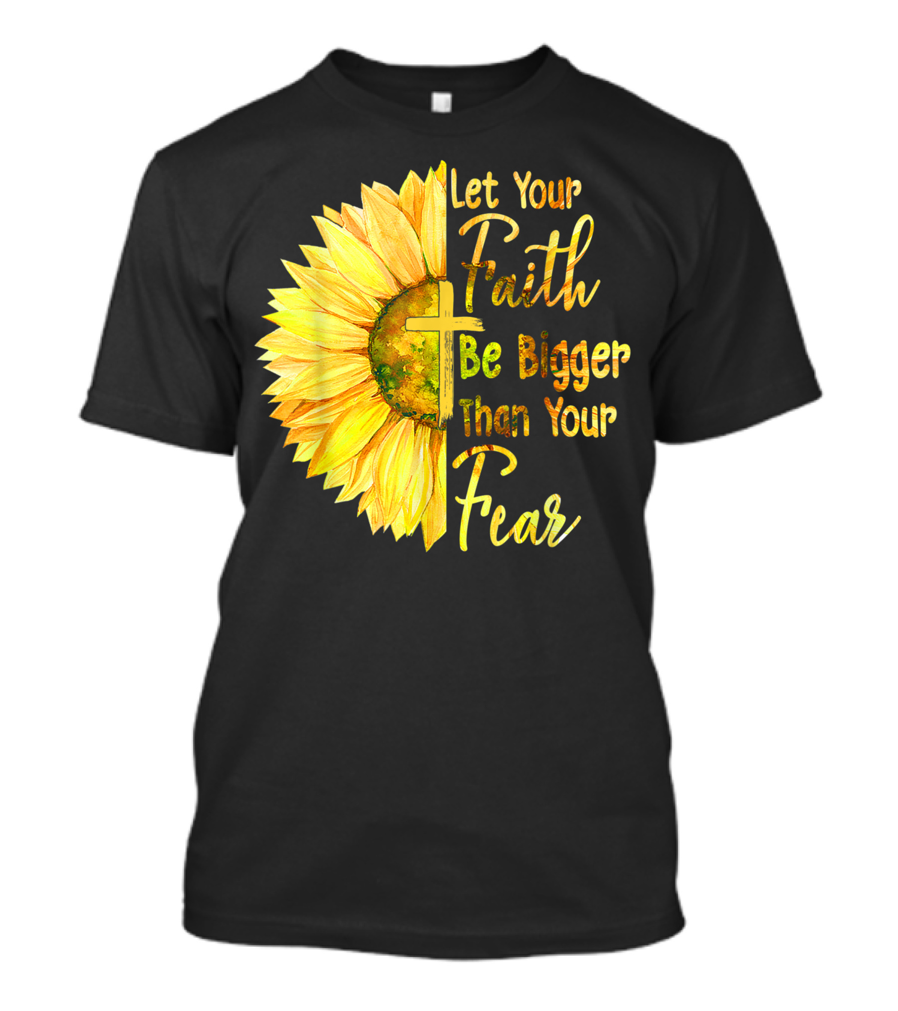 Let Your Faith Be Bigger Than Your Fear Sunflower With Cross Christian T-Shirt