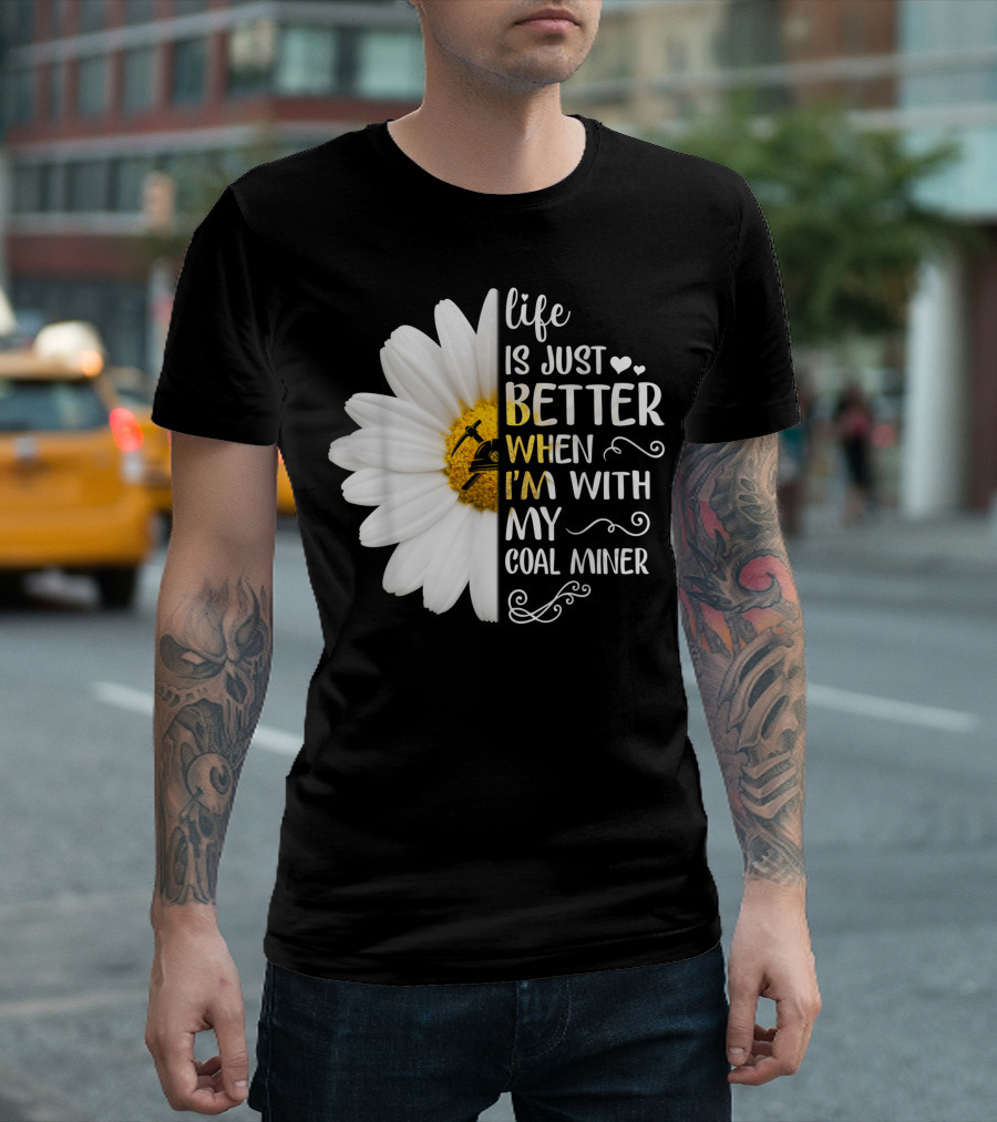 Life Is Just Better When I'm With My Coal Miner Daisy T-Shirt