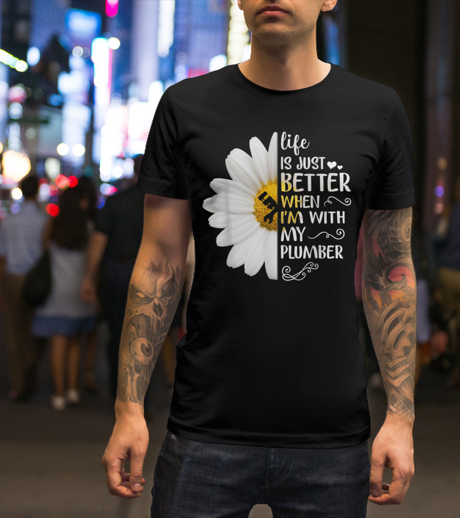 Life Is Just Better When I'm With My Plumber Daisy T-Shirt