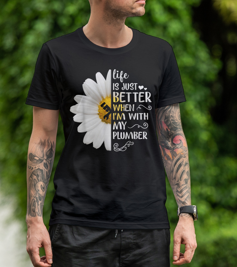 Life Is Just Better When I'm With My Plumber Daisy T-Shirt
