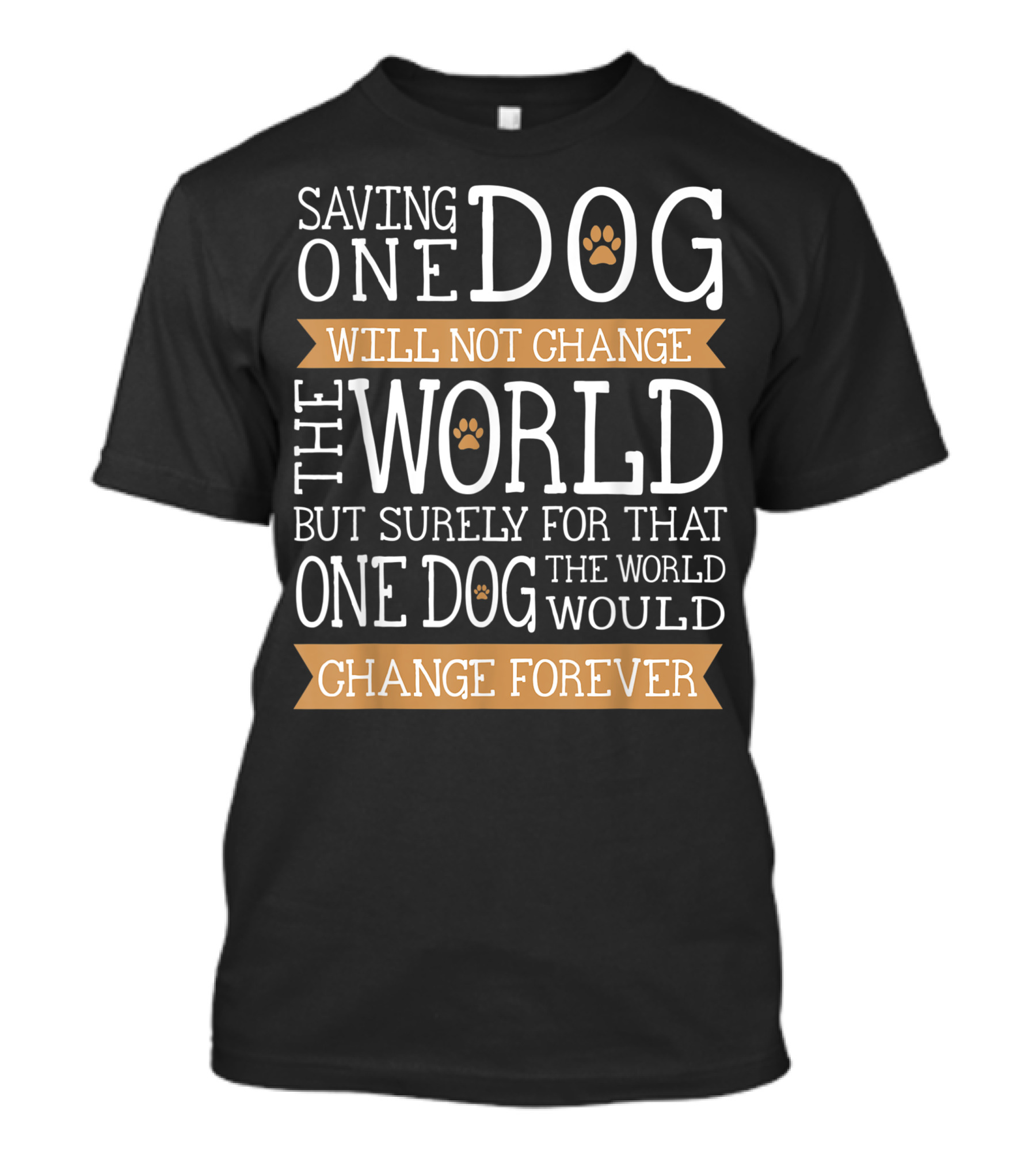 Saving One Dog Will Not Change The World But Surely For That One Dog The World Would Change Forever Men Women Kids Animal Rescue Team T-Shirt