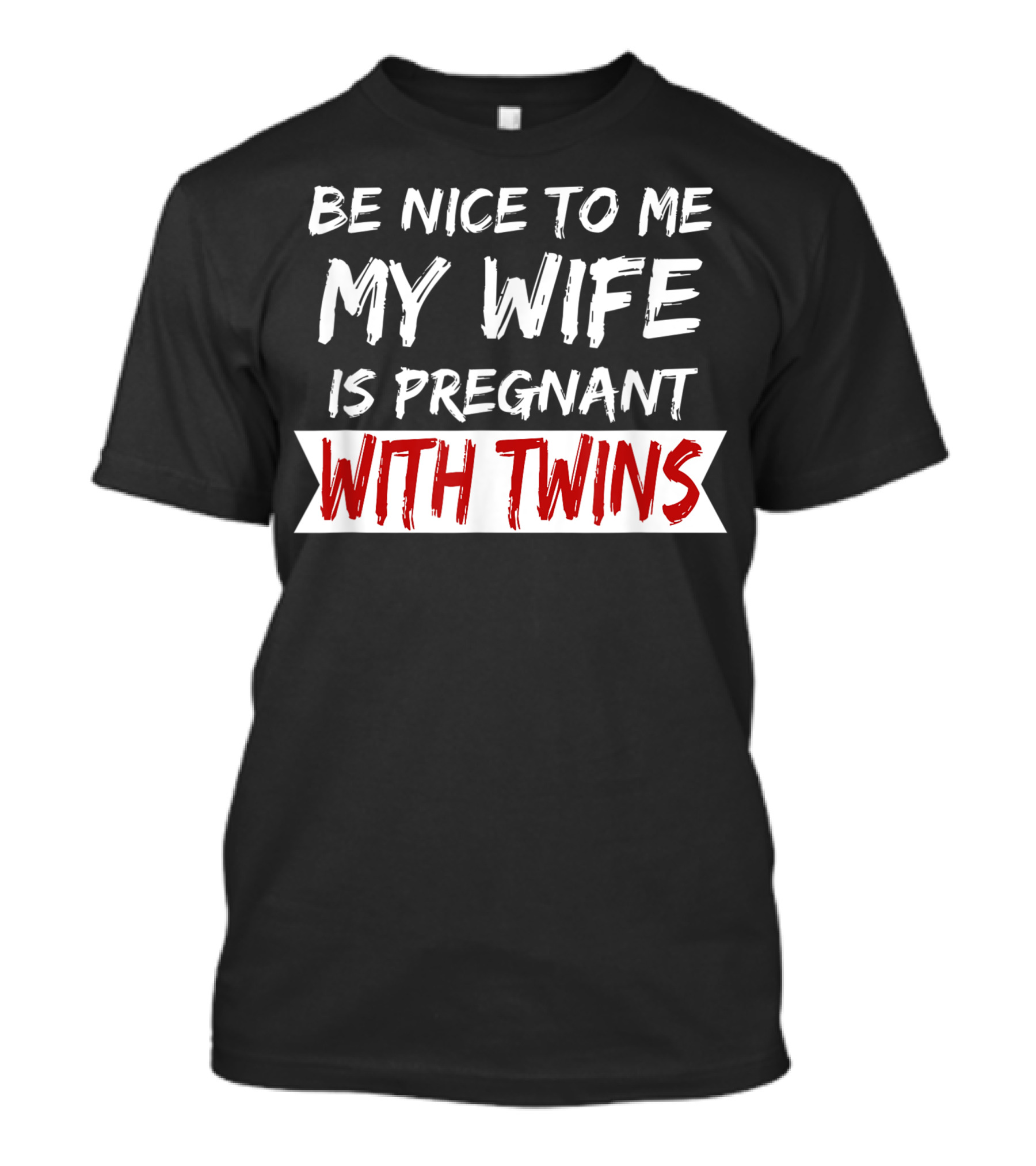 Be Nice To Me My Wife Is Pregnant With Twins T-Shirt