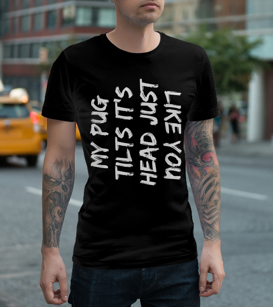 My Pug Tilts Its Head Just Like You T-Shirt
