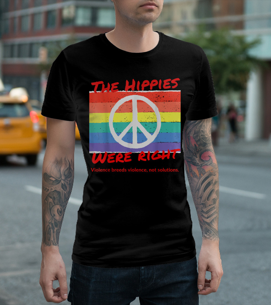 The Hippies Were Right Peace Symbol Rainbow Violence Breeds Violence Not Solutions Woodstock T-Shirt
