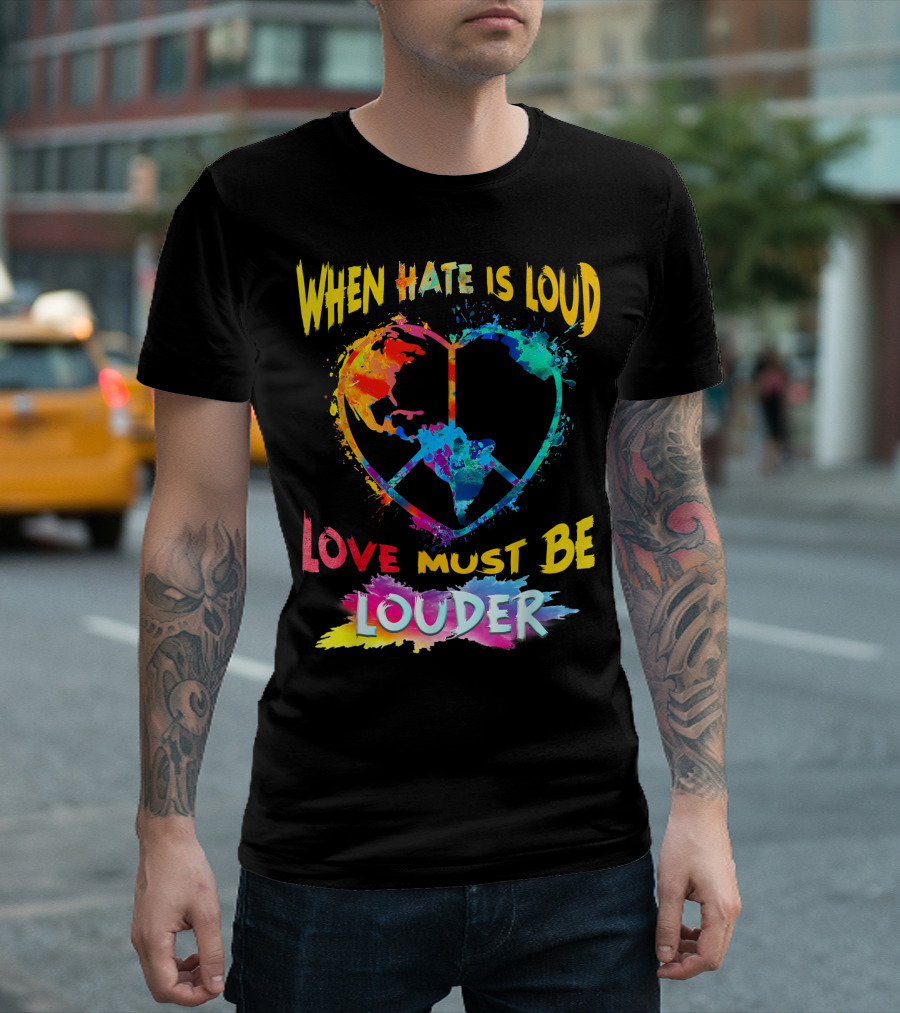 When Hate Is Loud Love Must Be Louder Peace Sign Heart Earth Colors T-Shirt