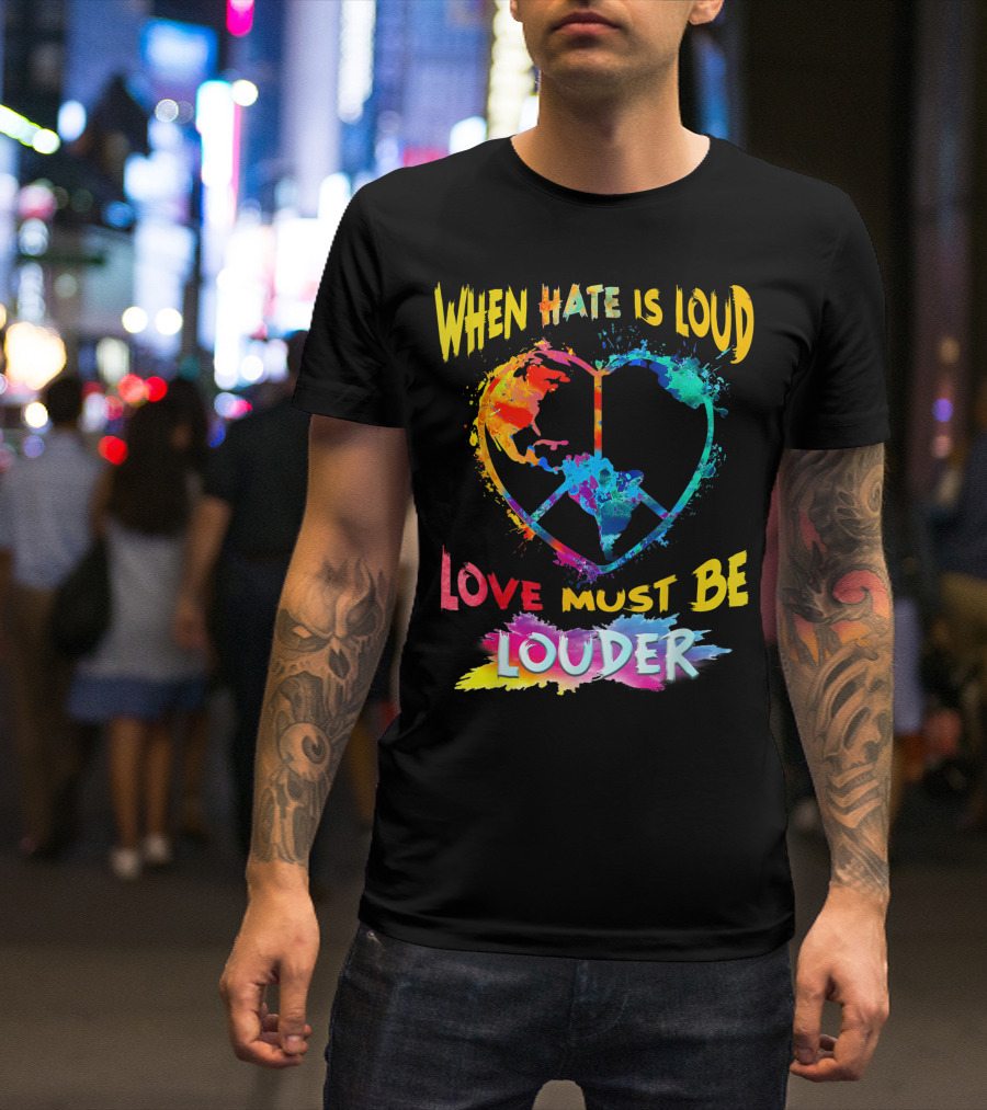 When Hate Is Loud Love Must Be Louder Peace Sign Heart Earth Colors T-Shirt
