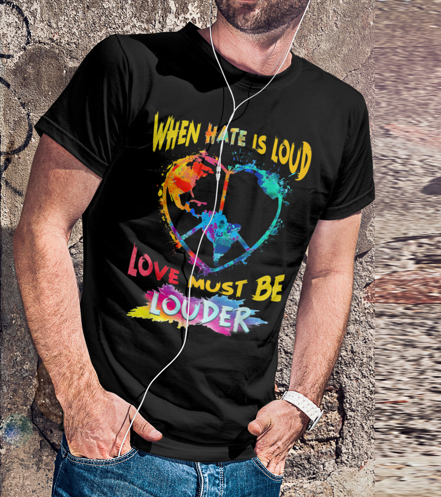 When Hate Is Loud Love Must Be Louder Peace Sign Heart Earth Colors T-Shirt