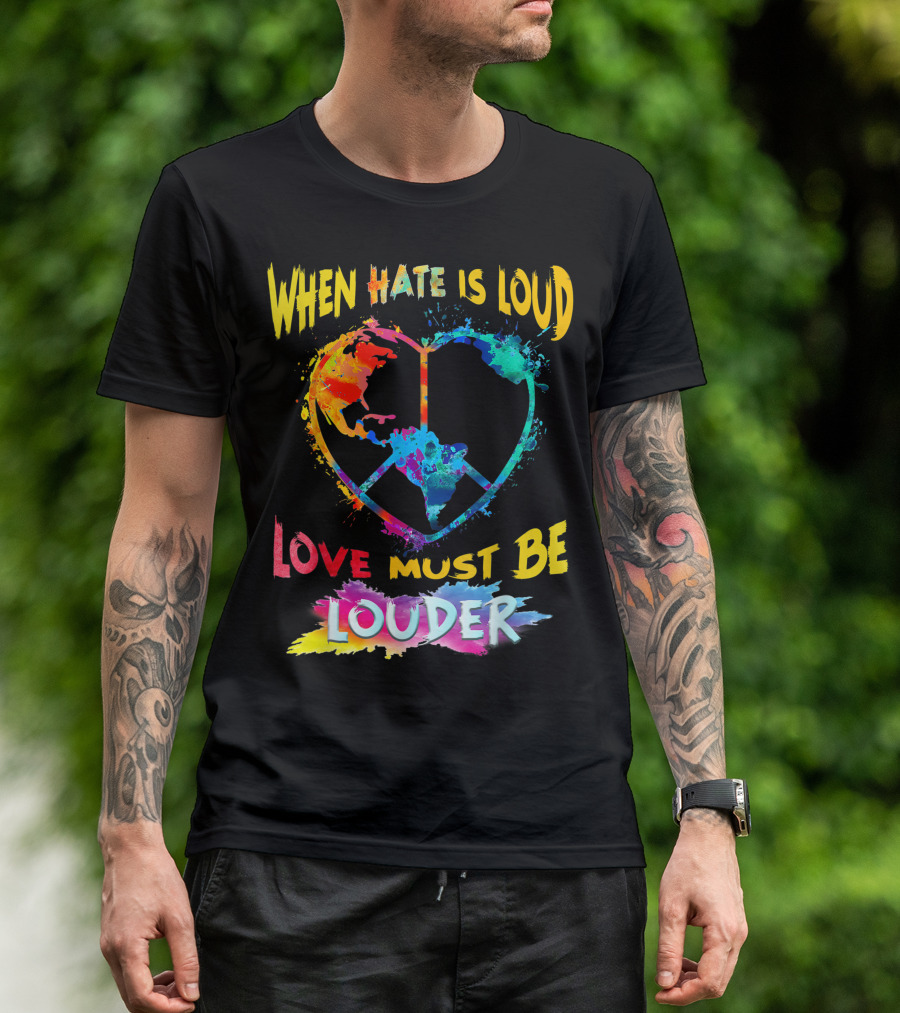 When Hate Is Loud Love Must Be Louder Peace Sign Heart Earth Colors T-Shirt