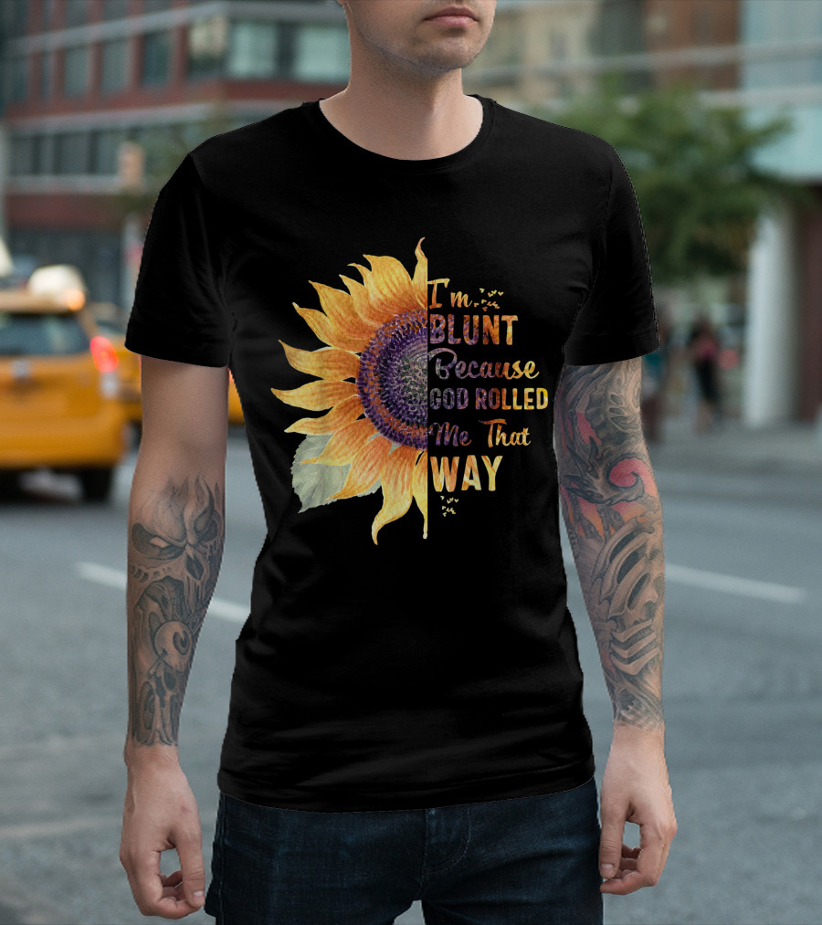 Im Blunt Because God Rolled Me That Way Sunflower T-Shirt