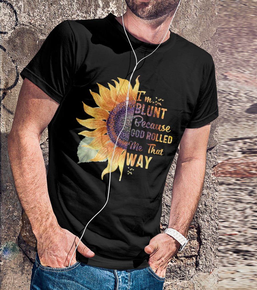 Im Blunt Because God Rolled Me That Way Sunflower T-Shirt