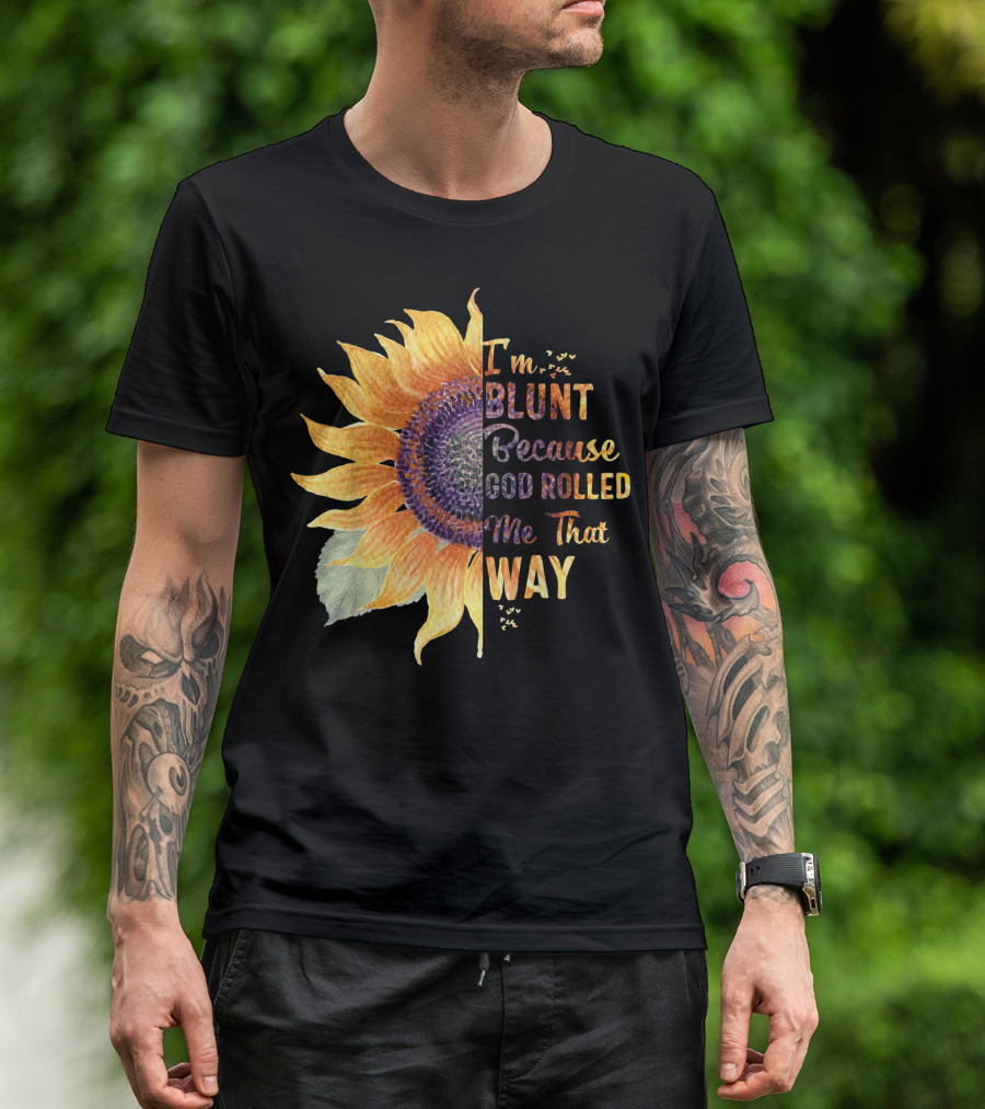 Im Blunt Because God Rolled Me That Way Sunflower T-Shirt