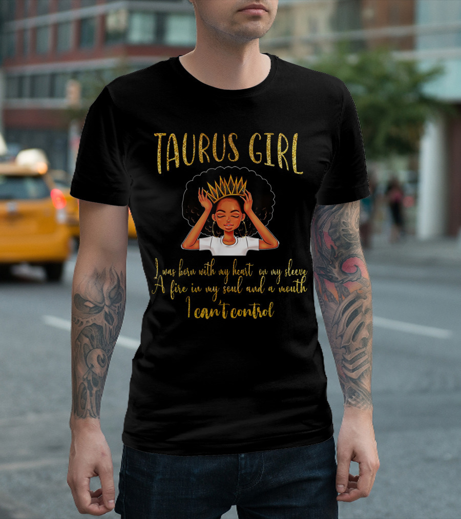 TAURUS GIRL I Was Born with My Heart on My Sleeve a Fire in My Soul and a Mouth I Can't Control T-Shirt