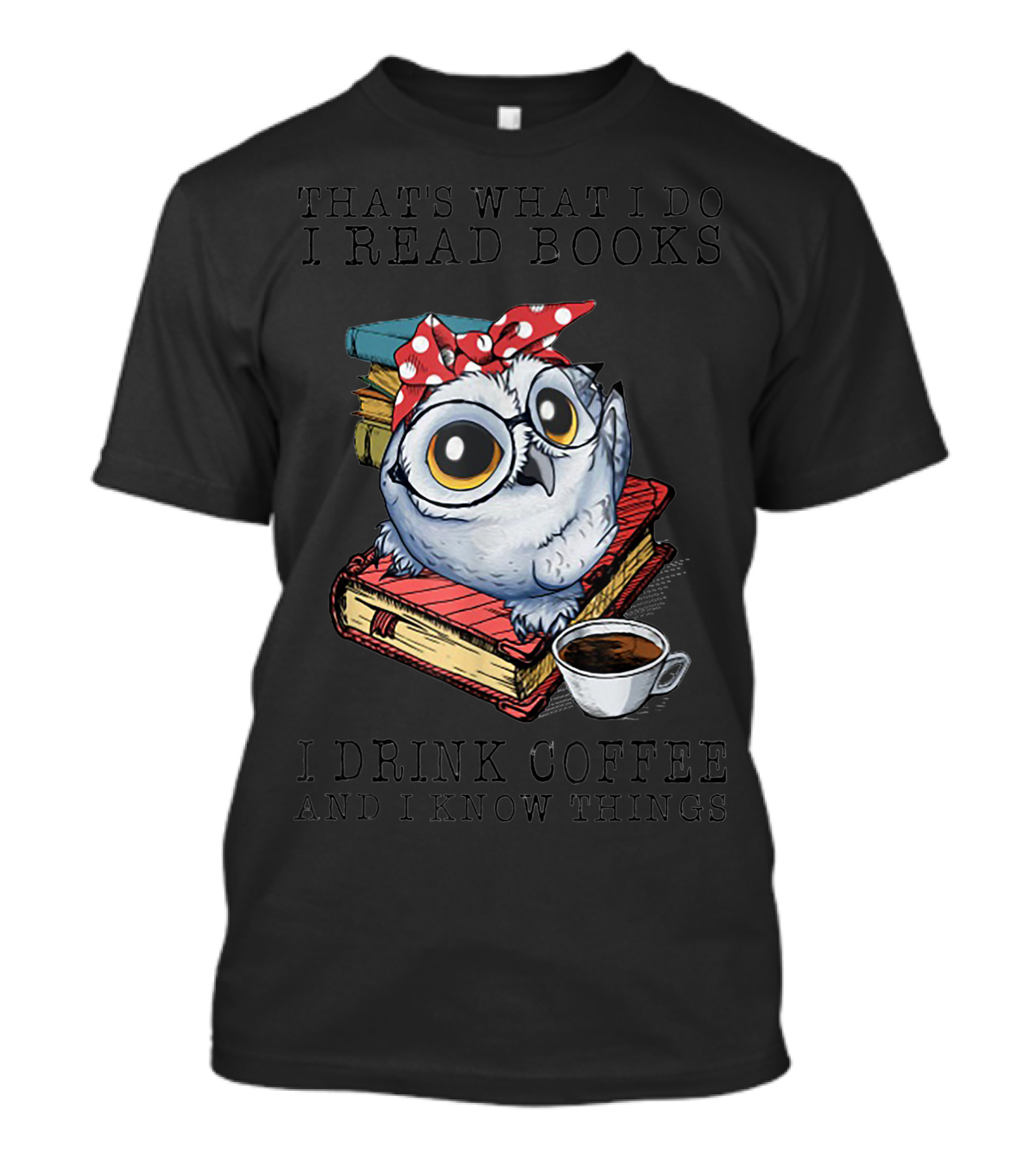 Thats What I Do I Read Books I Drink Coffee Owl And I Know Things T-Shirt