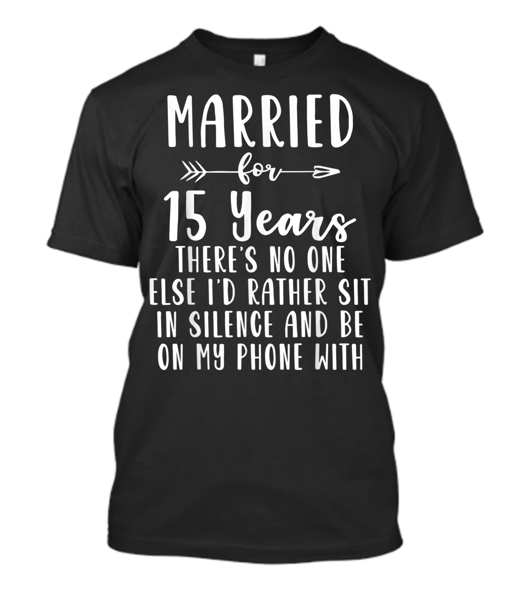 Married For 15 Years There's No One Else I'd Rather Sit In Silence And Be On My Phone T-Shirt
