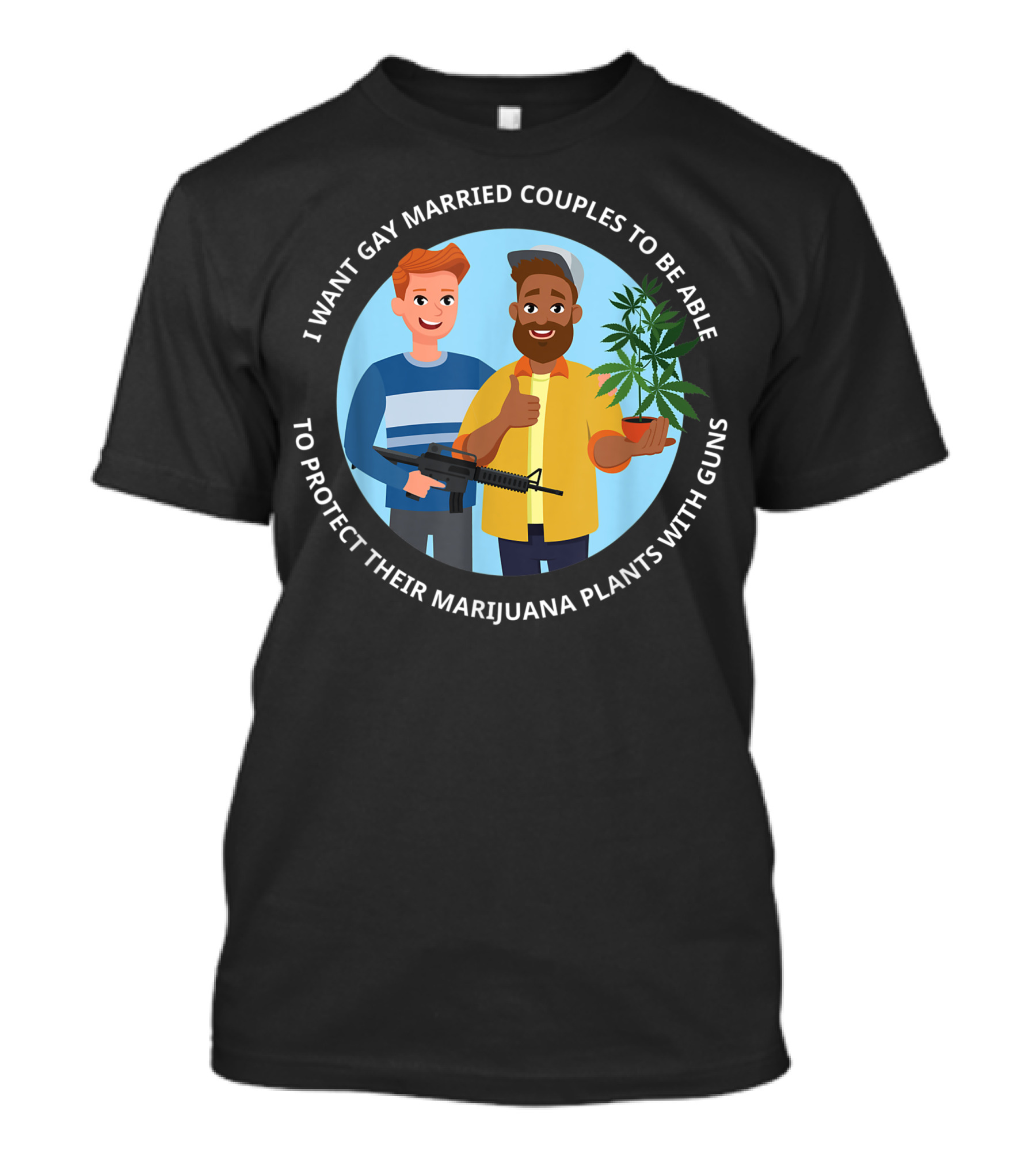 I Want Gay Married Couples To Be Able To Protect Their Marijuana Plants With Guns T-Shirt