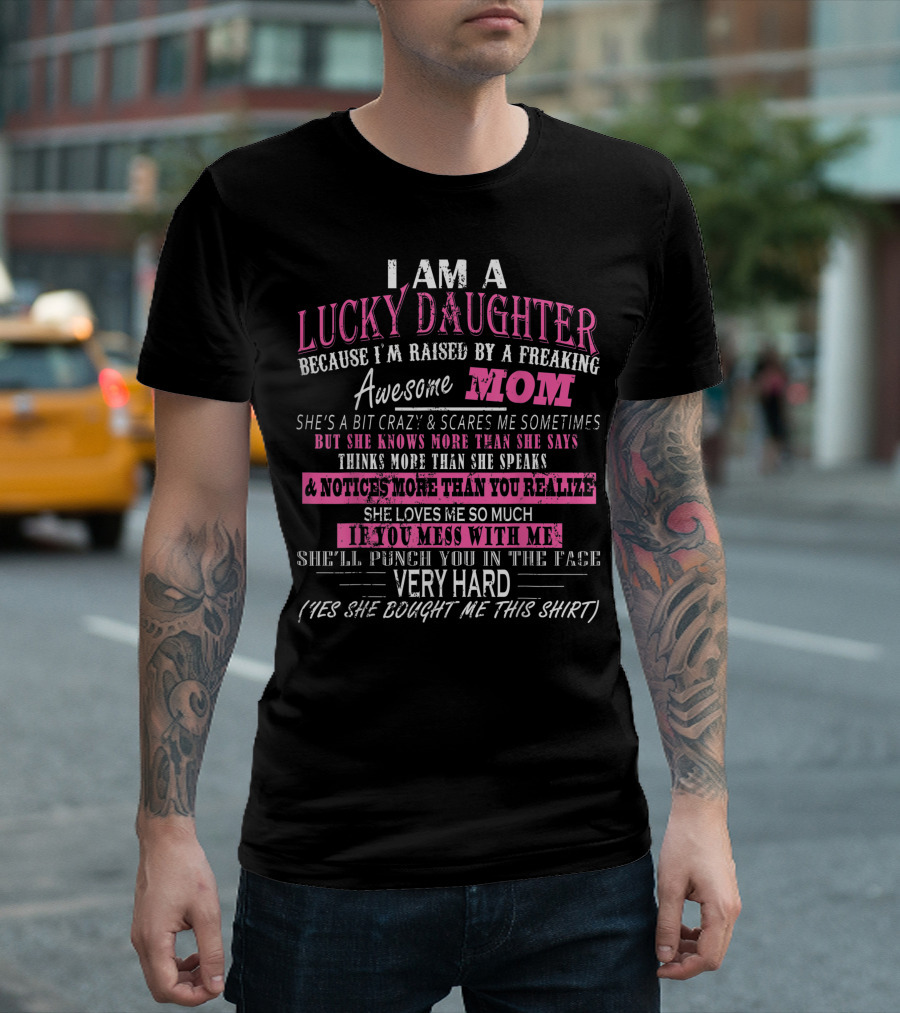 I Am A Lucky Daughter Because I'm Raised By A Freaking Awesome Mom She's A Bit Crazy But Knows More Mess With Me Punch You In The Face T-Shirt