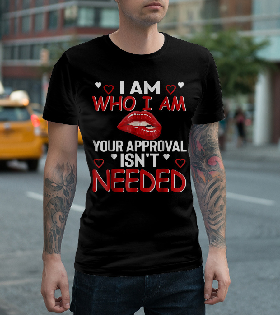 I Am Who I Am Your Approval Isn't Needed Heart and Red Lip T-Shirt