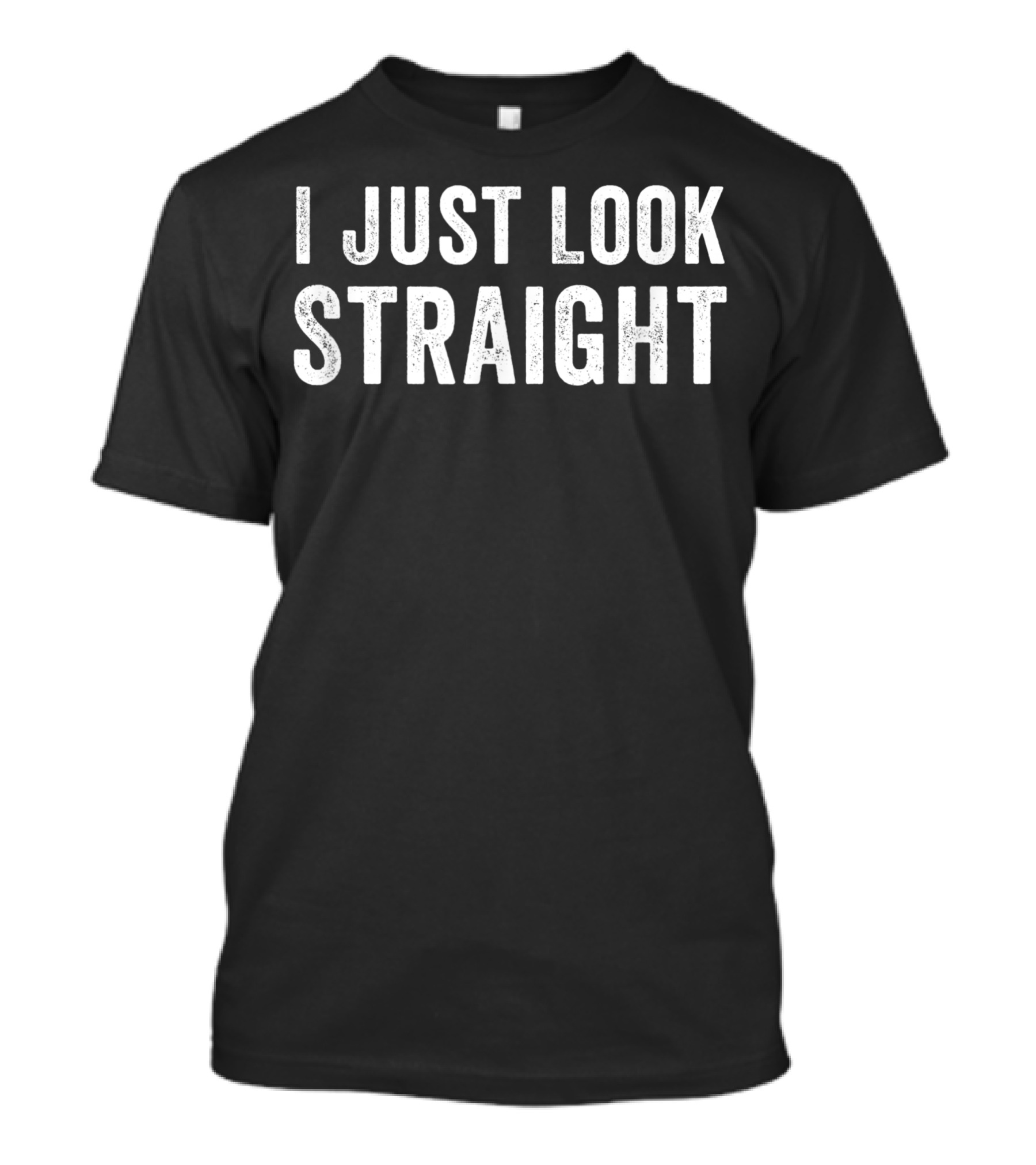 I Just Look Straight Text Bold White Distressed T-Shirt