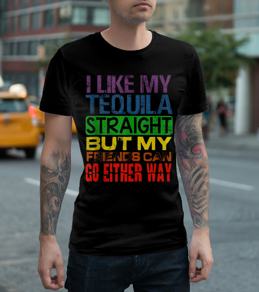 I Like My Tequila Straight But My Friends Can Go Either Way Rainbow Colors T-Shirt