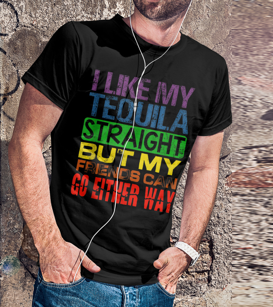I Like My Tequila Straight But My Friends Can Go Either Way Rainbow Colors T-Shirt