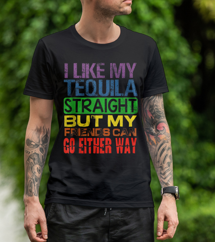 I Like My Tequila Straight But My Friends Can Go Either Way Rainbow Colors T-Shirt