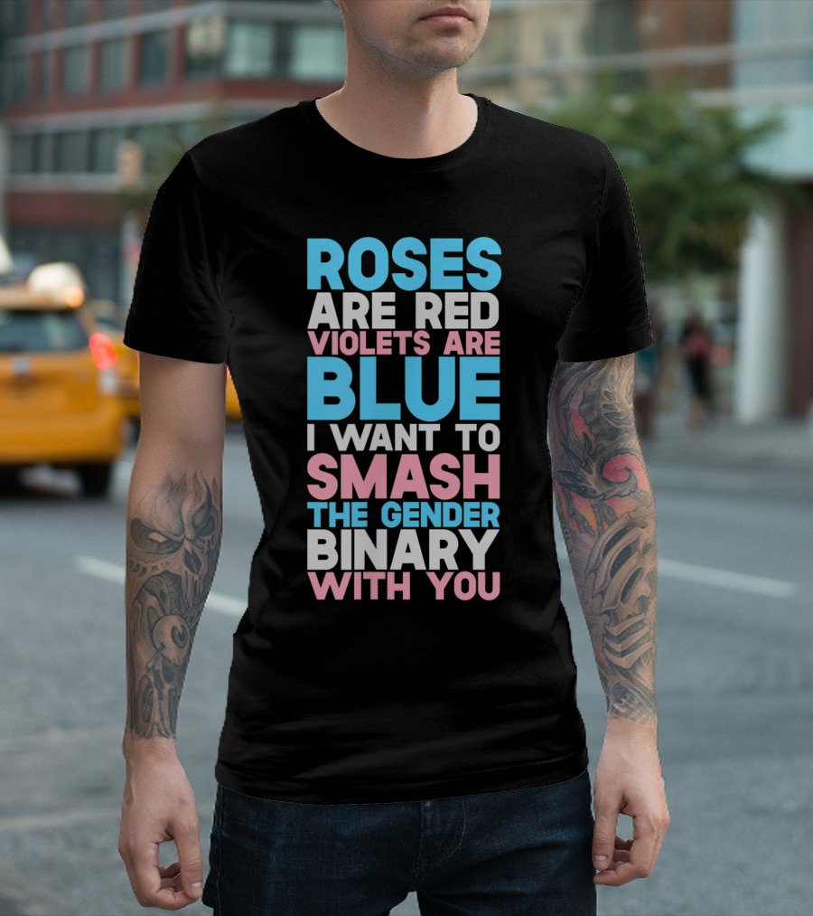 Roses Are Red Violets Are Blue I Want To Smash The Gender Binary With You T-Shirt