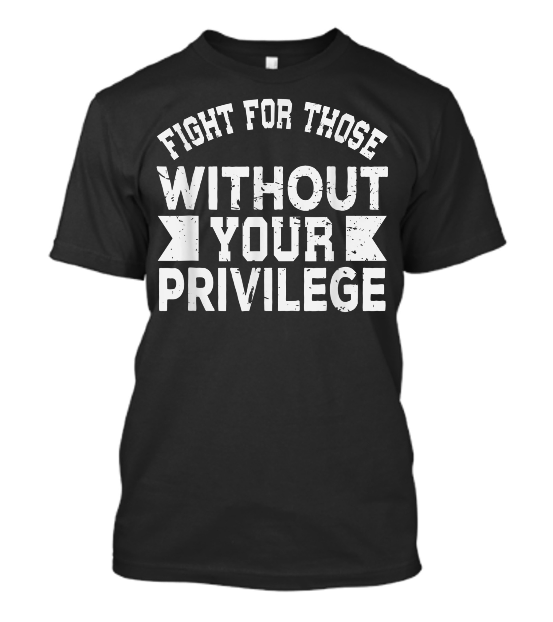 Fight For Those Without Your Privilege Inspirational Empowerment Message T-Shirt