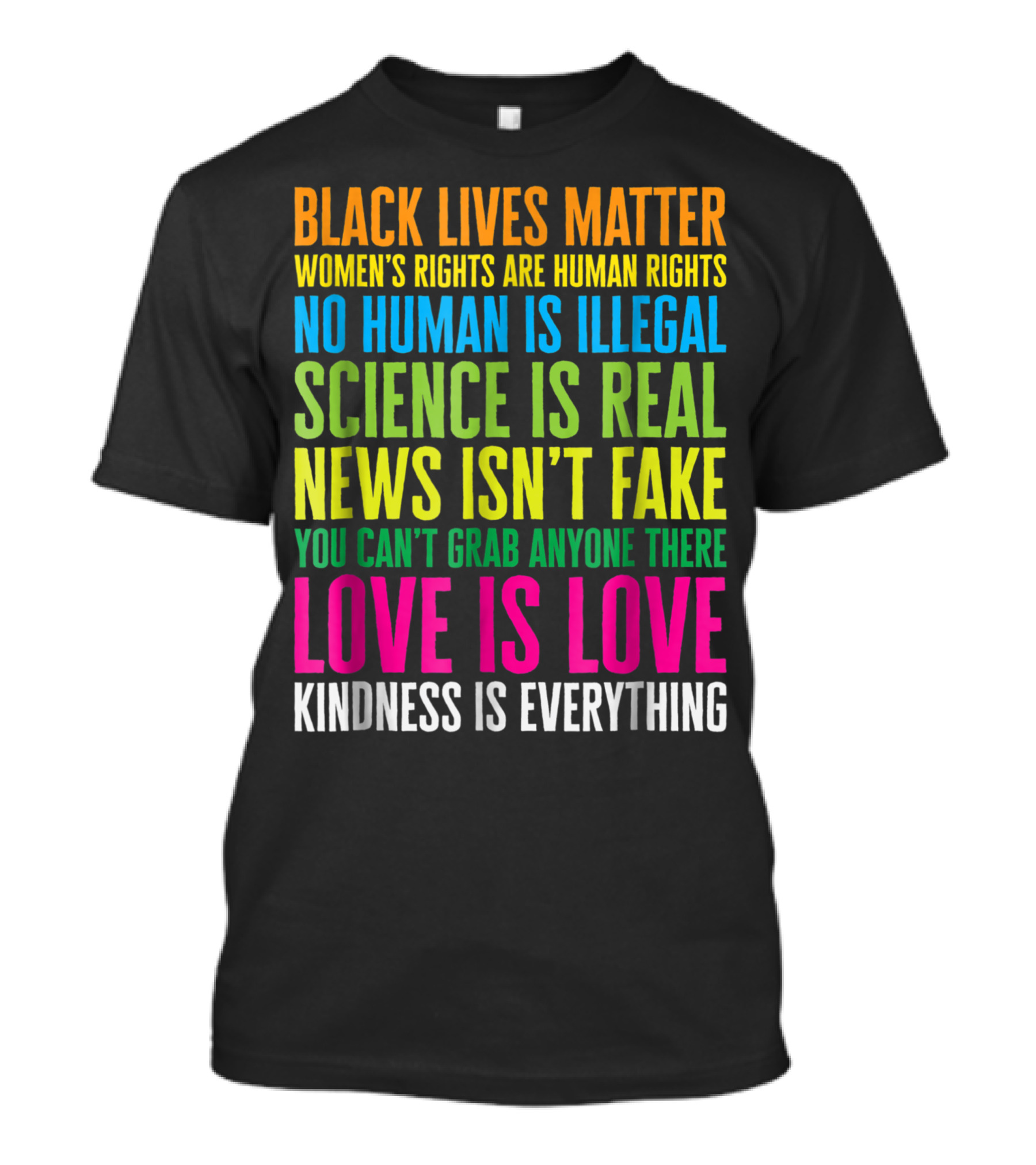 Black Lives Matter Women's Rights Are Human Rights No Human Is Illegal Science Is Real News Isn't Fake You Can't Grab Anyone There Love Is Love Kindness Is Everything T-Shirt