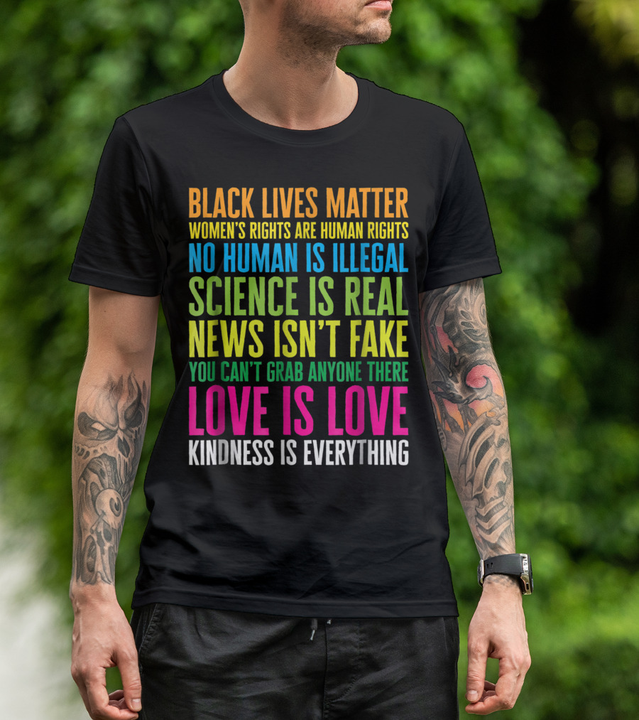 Black Lives Matter Women's Rights Are Human Rights No Human Is Illegal Science Is Real News Isn't Fake You Can't Grab Anyone There Love Is Love Kindness Is Everything T-Shirt