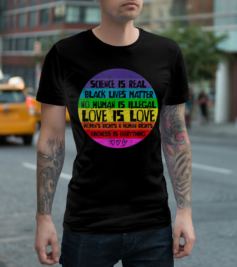 Science Is Real Black Lives Matter No Human Is Illegal Love Is Love Women's Rights R Human Rights Kindness Is Everything T-Shirt