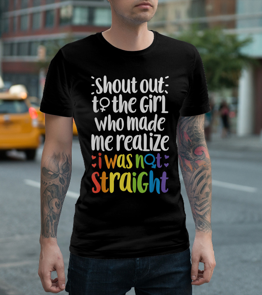 Shout Out to the Girl Who Made Me Realize I Was Not Straight T-Shirt