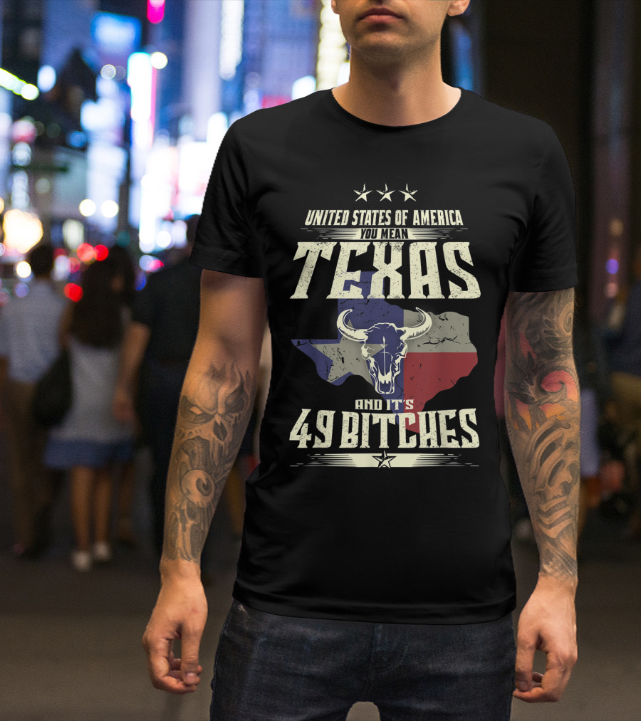 United States Of America You Mean Texas And It's 49 Bitches T-Shirt