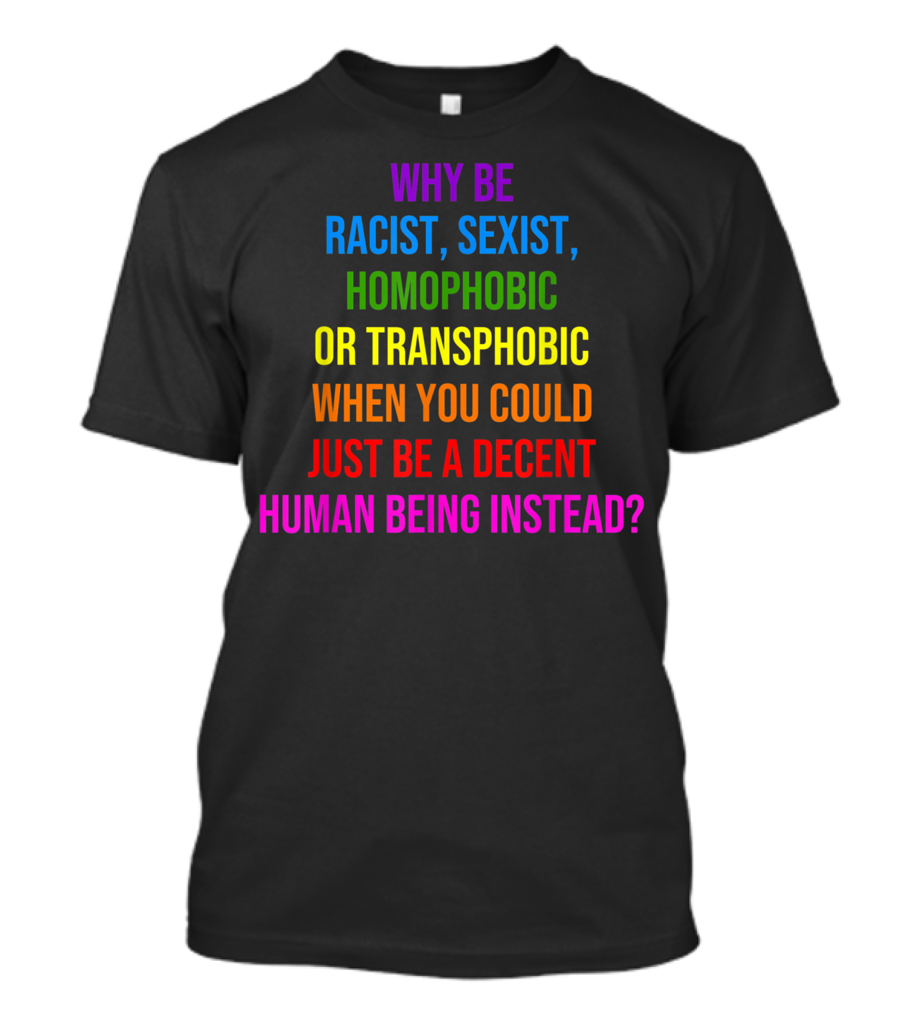 Why Be Racist Sexist Homophobic Or Transphobic When You Could Just Be A Decent Human Being Instead T-Shirt