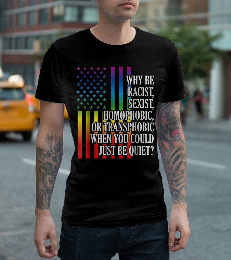 Why Be Racist Sexist Homophobic or Transphobic When You Could Just Be Quiet Rainbow Flag Stars Stripes T-Shirt