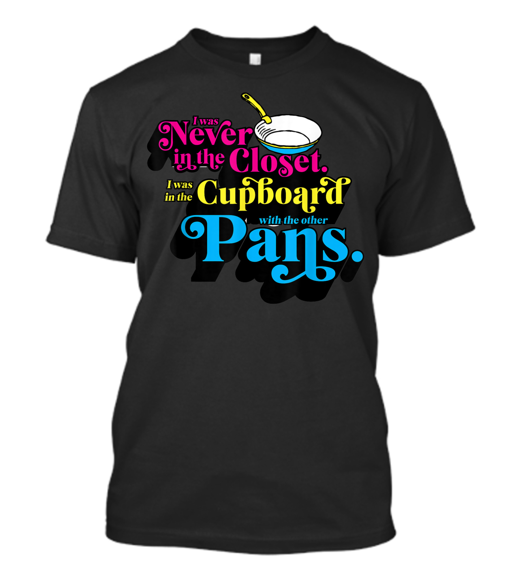 I Was Never In The Closet I Was In The Cupboard With The Other Pans T-Shirt