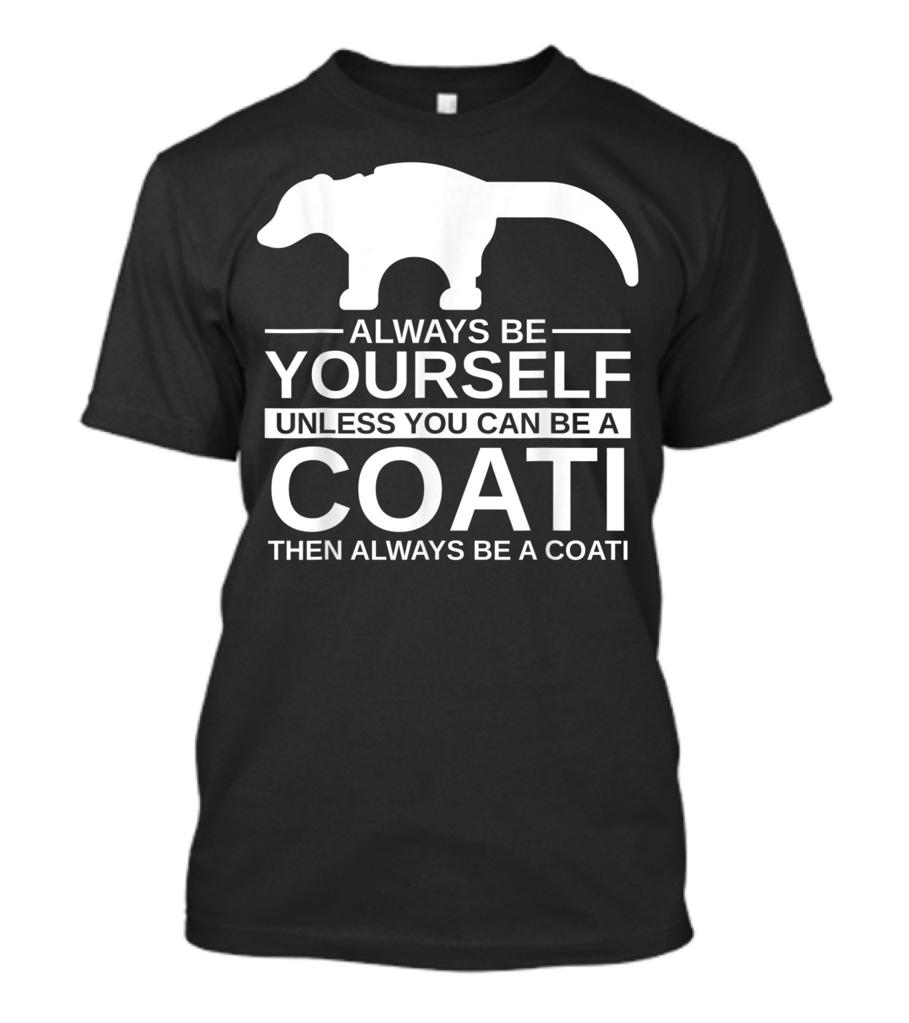Always Be Yourself Unless You Can Be A Coati Then Always Be A Coati T-Shirt