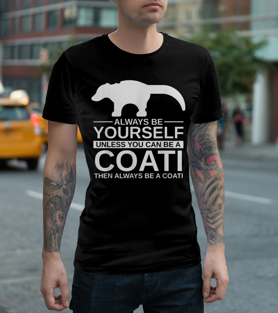 Always Be Yourself Unless You Can Be A Coati Then Always Be A Coati T-Shirt
