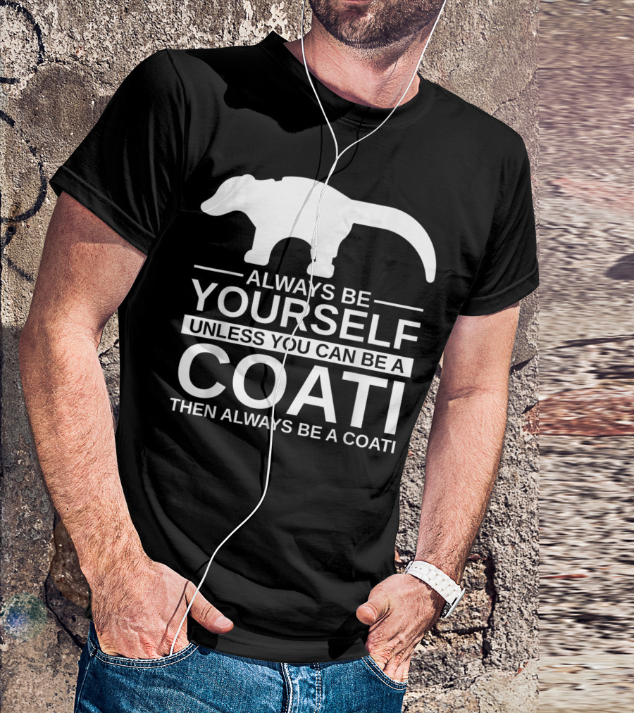 Always Be Yourself Unless You Can Be A Coati Then Always Be A Coati T-Shirt