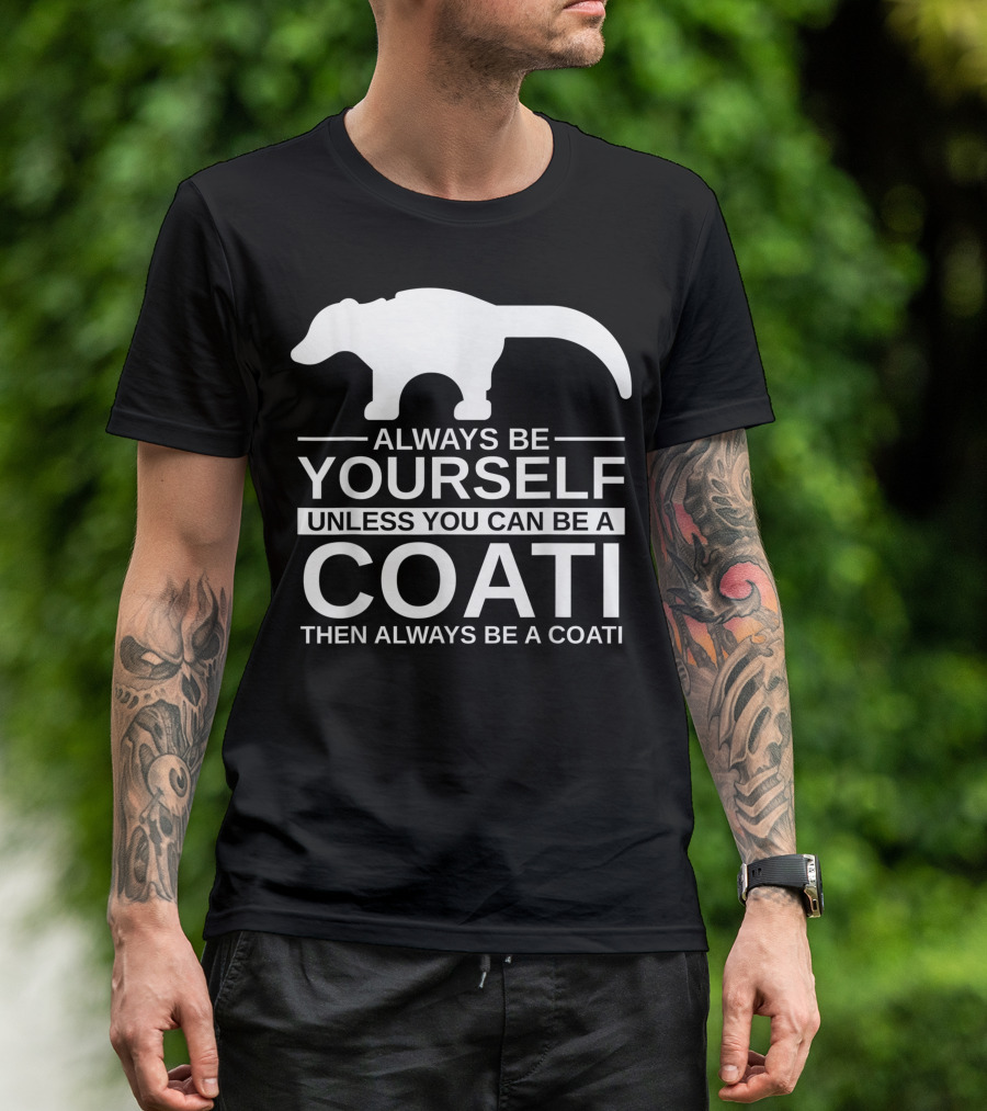 Always Be Yourself Unless You Can Be A Coati Then Always Be A Coati T-Shirt