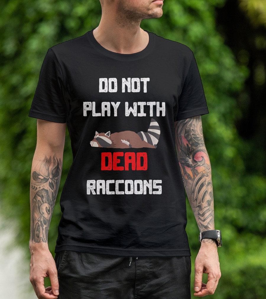 DO NOT PLAY WITH DEAD RACCOONS T-Shirt