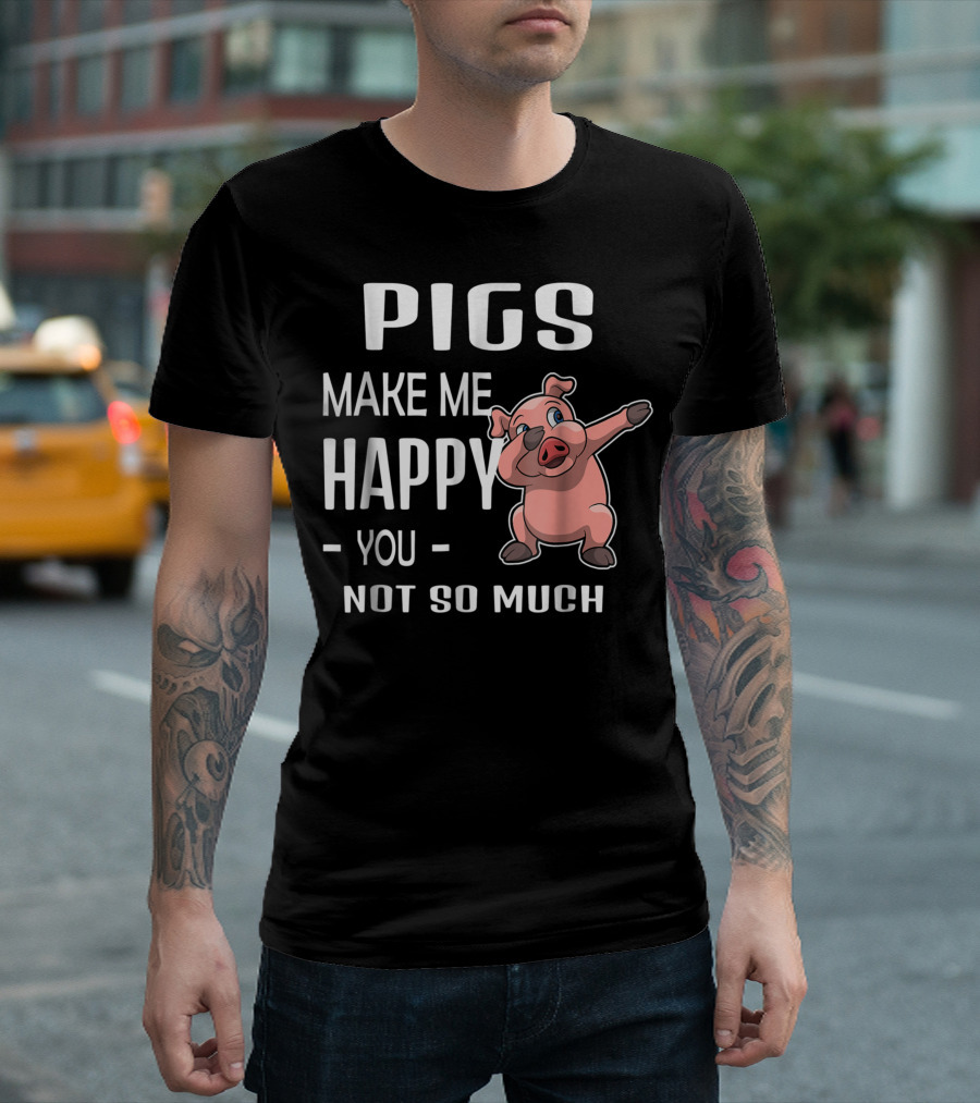 Pigs Make Me Happy You Not So Much Pig T-Shirt