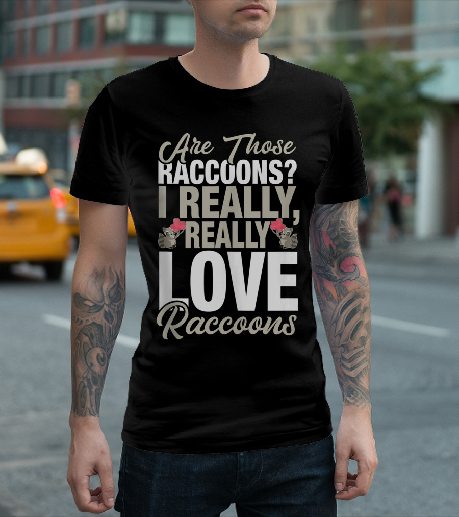 Are Those Raccoons I Really Really Love Raccoons T-Shirt