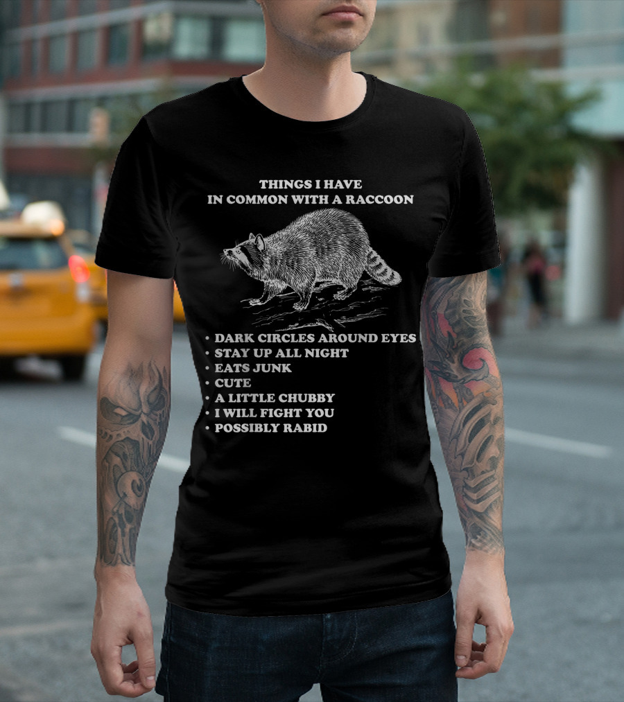 Things I Have In Common With A Raccoon Dark Circles Stay Up All Night Eats Junk Cute Chubby Fight You Possibly Rabid T-Shirt
