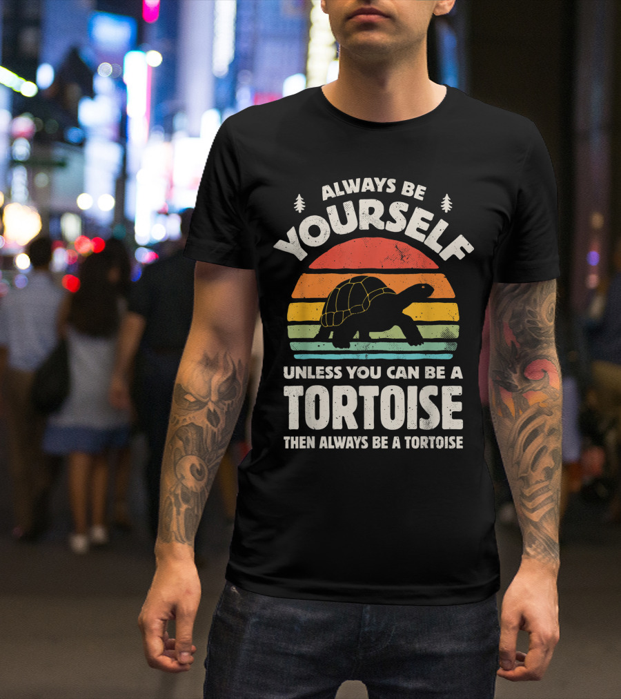 Always Be Yourself Unless You Can Be A Tortoise Then Always Be A Tortoise T-Shirt